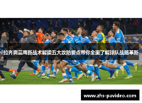 拉齐奥蓝鹰新战术解读五大攻防要点带你全面了解球队战略革新