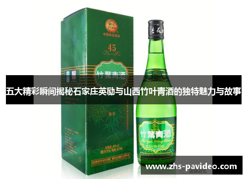 五大精彩瞬间揭秘石家庄英励与山西竹叶青酒的独特魅力与故事