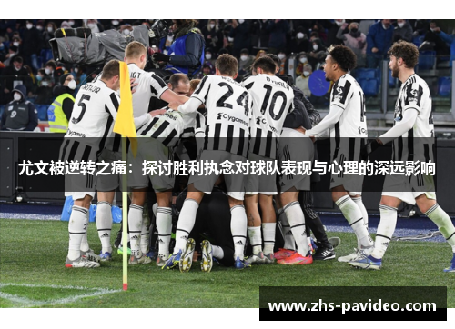 尤文被逆转之痛：探讨胜利执念对球队表现与心理的深远影响