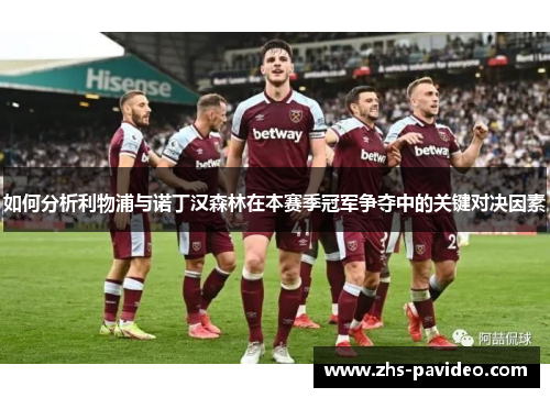 如何分析利物浦与诺丁汉森林在本赛季冠军争夺中的关键对决因素
