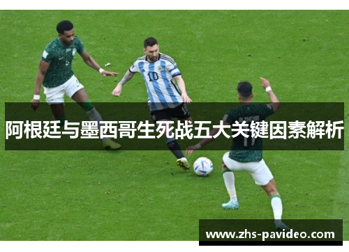 阿根廷与墨西哥生死战五大关键因素解析