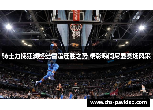 骑士力挽狂澜终结雷霆连胜之势 精彩瞬间尽显赛场风采