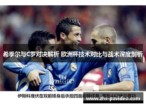 希季尔与C罗对决解析 欧洲杯技术对比与战术深度剖析