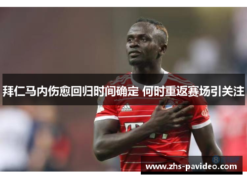 拜仁马内伤愈回归时间确定 何时重返赛场引关注 拜仁马内伤愈回归时间确定 何时重返赛场引关注