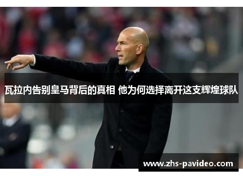 瓦拉内告别皇马背后的真相 他为何选择离开这支辉煌球队 瓦拉内告别皇马背后的真相 他为何选择离开这支辉煌球队