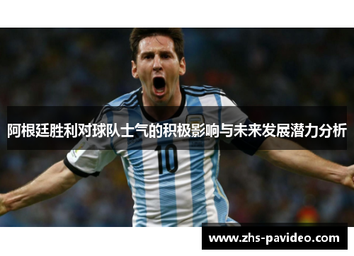 阿根廷胜利对球队士气的积极影响与未来发展潜力分析