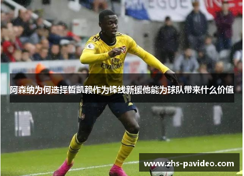 阿森纳为何选择哲凯赖作为锋线新援他能为球队带来什么价值