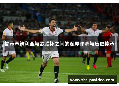 揭示塞维利亚与欧联杯之间的深厚渊源与历史传承