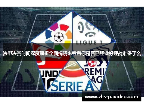 法甲决赛时间深度解析全面揭晓来看看你是否已经做好迎战准备了么
