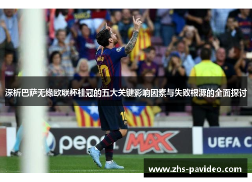 深析巴萨无缘欧联杯桂冠的五大关键影响因素与失败根源的全面探讨