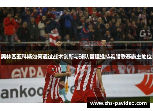 奥林匹亚科斯如何通过战术创新与球队管理维持希腊联赛霸主地位