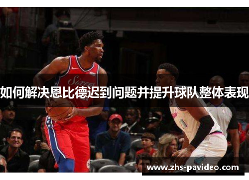 如何解决恩比德迟到问题并提升球队整体表现