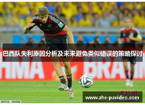 巴西队失利原因分析及未来避免类似错误的策略探讨 巴西队失利原因分析及未来避免类似错误的策略探讨