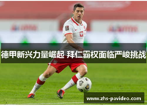 德甲新兴力量崛起 拜仁霸权面临严峻挑战