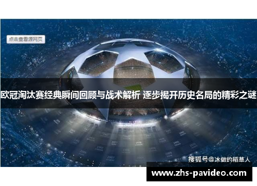 欧冠淘汰赛经典瞬间回顾与战术解析 逐步揭开历史名局的精彩之谜