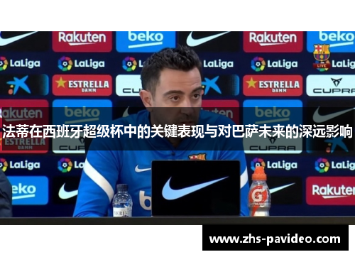 法蒂在西班牙超级杯中的关键表现与对巴萨未来的深远影响