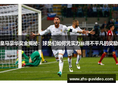 皇马豪华奖金揭秘:球员们如何凭实力赢得不平凡的奖励 皇马豪华奖金揭秘:球员们如何凭实力赢得不平凡的奖励