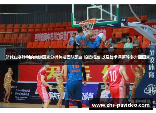 篮球比赛胜利的关键因素分析包括团队配合 投篮精准 以及战术调整等多方面因素