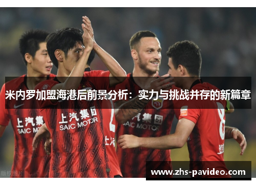 米内罗加盟海港后前景分析:实力与挑战并存的新篇章 米内罗加盟海港后前景分析:实力与挑战并存的新篇章