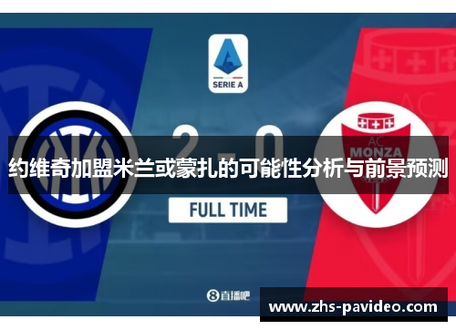 约维奇加盟米兰或蒙扎的可能性分析与前景预测 约维奇加盟米兰或蒙扎的可能性分析与前景预测