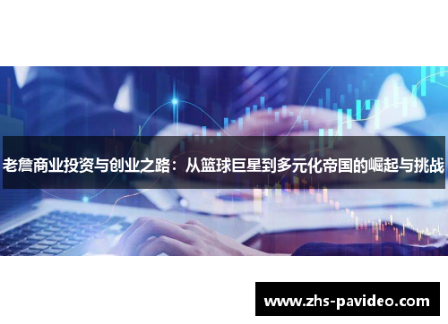 老詹商业投资与创业之路:从篮球巨星到多元化帝国的崛起与挑战 老詹商业投资与创业之路:从篮球巨星到多元化帝国的崛起与挑战