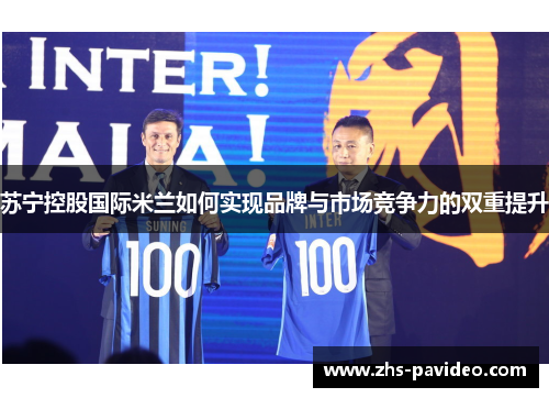 苏宁控股国际米兰如何实现品牌与市场竞争力的双重提升