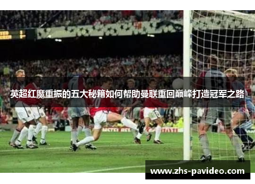 英超红魔重振的五大秘籍如何帮助曼联重回巅峰打造冠军之路 英超红魔重振的五大秘籍如何帮助曼联重回巅峰打造冠军之路