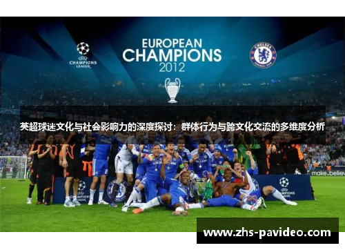 英超球迷文化与社会影响力的深度探讨:群体行为与跨文化交流的多维度分析 英超球迷文化与社会影响力的深度探讨:群体行为与跨文化交流的多维度分析