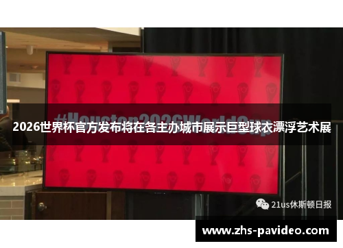 2026世界杯官方发布将在各主办城市展示巨型球衣漂浮艺术展