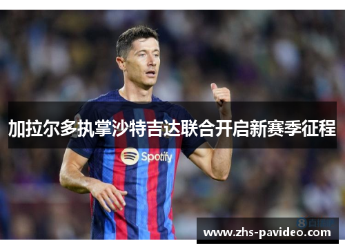 加拉尔多执掌沙特吉达联合开启新赛季征程 加拉尔多执掌沙特吉达联合开启新赛季征程