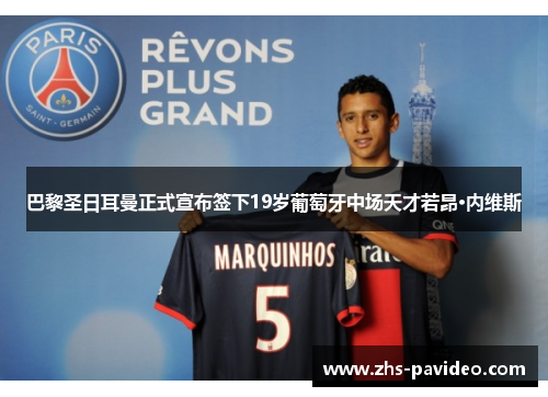 巴黎圣日耳曼正式宣布签下19岁葡萄牙中场天才若昂·内维斯 巴黎圣日耳曼正式宣布签下19岁葡萄牙中场天才若昂·内维斯