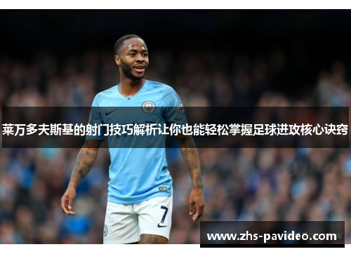 莱万多夫斯基的射门技巧解析让你也能轻松掌握足球进攻核心诀窍 莱万多夫斯基的射门技巧解析让你也能轻松掌握足球进攻核心诀窍