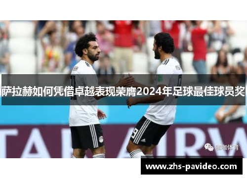 萨拉赫如何凭借卓越表现荣膺2024年足球最佳球员奖