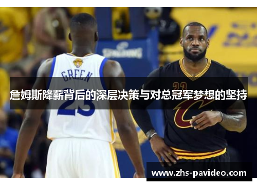 詹姆斯降薪背后的深层决策与对总冠军梦想的坚持 詹姆斯降薪背后的深层决策与对总冠军梦想的坚持