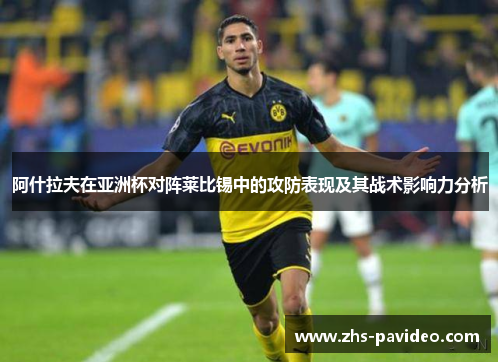 阿什拉夫在亚洲杯对阵莱比锡中的攻防表现及其战术影响力分析
