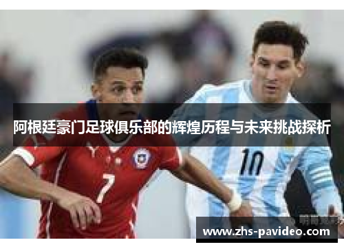 阿根廷豪门足球俱乐部的辉煌历程与未来挑战探析