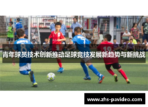 青年球员技术创新推动足球竞技发展新趋势与新挑战