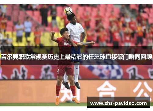吉尔美职联常规赛历史上最精彩的任意球直接破门瞬间回顾