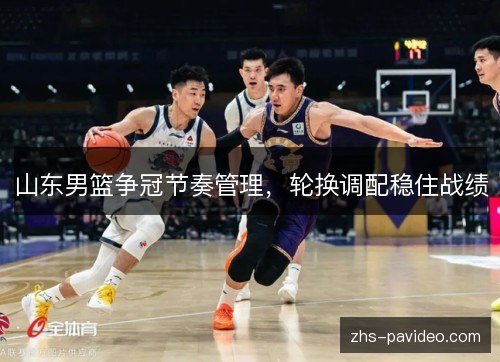 山东男篮争冠节奏管理，轮换调配稳住战绩