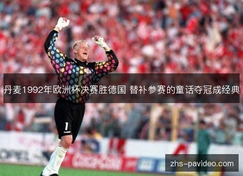 丹麦1992年欧洲杯决赛胜德国 替补参赛的童话夺冠成经典 丹麦1992年欧洲杯决赛胜德国 替补参赛的童话夺冠成经典